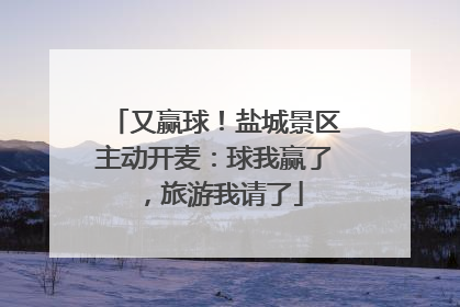 又赢球！盐城景区主动开麦：球我赢了，旅游我请了