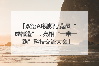 双语AI视频导览员“成都造”，亮相“一带一路”科技交流大会