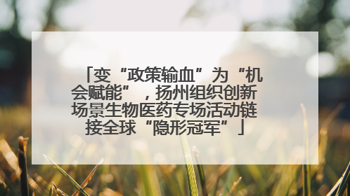 变“政策输血”为“机会赋能”，扬州组织创新场景生物医药专场活动链接全球“隐形冠军”
