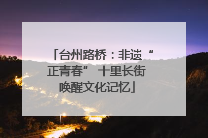 台州路桥：非遗“正青春” 十里长街唤醒文化记忆