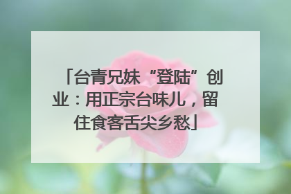 台青兄妹“登陆”创业：用正宗台味儿，留住食客舌尖乡愁