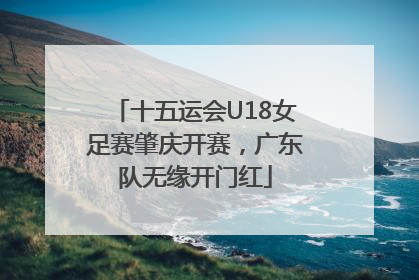 十五运会U18女足赛肇庆开赛，广东队无缘开门红