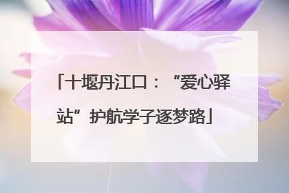 十堰丹江口：“爱心驿站”护航学子逐梦路