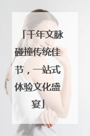 千年文脉碰撞传统佳节，一站式体验文化盛宴