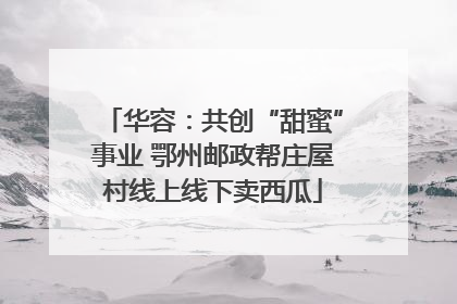 华容：共创“甜蜜”事业 鄂州邮政帮庄屋村线上线下卖西瓜