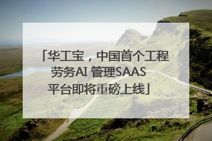 华工宝，中国首个工程劳务AI 管理SAAS平台即将重磅上线
