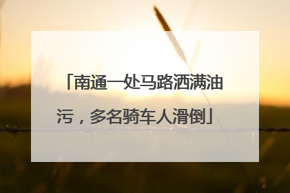 南通一处马路洒满油污，多名骑车人滑倒