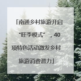 南通乡村旅游开启“旺季模式”，40项特色活动激发乡村旅游消费潜力