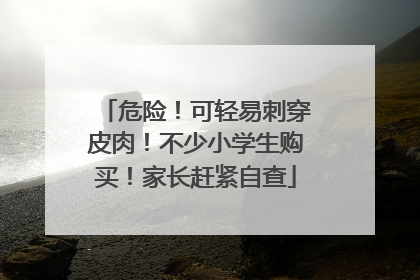 危险！可轻易刺穿皮肉！不少小学生购买！家长赶紧自查