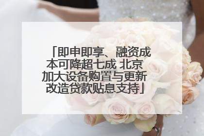 即申即享、融资成本可降超七成 北京加大设备购置与更新改造贷款贴息支持