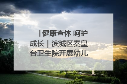 健康查体 呵护成长｜滨城区秦皇台卫生院开展幼儿园儿童健康体检