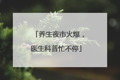 养生夜市火爆，医生科普忙不停