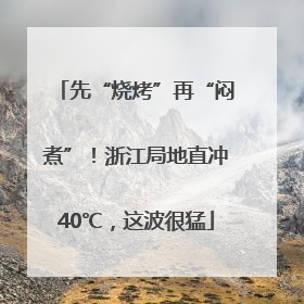 先“烧烤”再“闷煮”！浙江局地直冲40℃，这波很猛