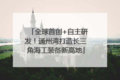 全球首创+自主研发！通州湾打造长三角海工装备新高地