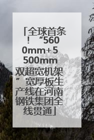 全球首条！“5600mm+5500mm双超宽机架”宽厚板生产线在河南钢铁集团全线贯通