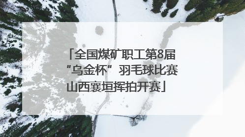 全国煤矿职工第8届“乌金杯”羽毛球比赛山西襄垣挥拍开赛
