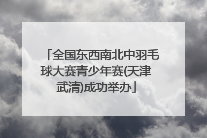 全国东西南北中羽毛球大赛青少年赛(天津武清)成功举办