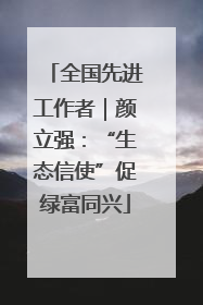全国先进工作者｜颜立强：“生态信使”促绿富同兴