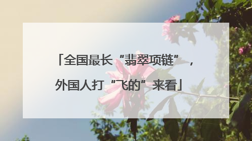 全国最长“翡翠项链”，外国人打“飞的”来看