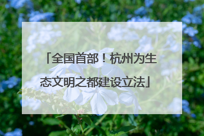 全国首部！杭州为生态文明之都建设立法