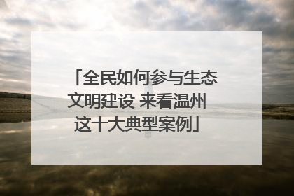 全民如何参与生态文明建设 来看温州这十大典型案例