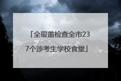 全覆盖检查全市237个涉考生学校食堂
