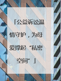 公益诉讼温情守护，为母爱撑起“私密空间”
