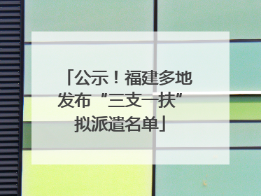 公示！福建多地发布“三支一扶”拟派遣名单