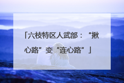六枝特区人武部：“揪心路”变“连心路”