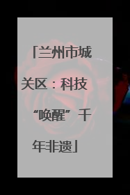 兰州市城关区：科技“唤醒”千年非遗