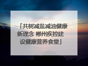 共树减盐减油健康新理念 郴州疾控建设健康营养食堂