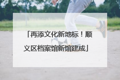 再添文化新地标！顺义区档案馆新馆建成