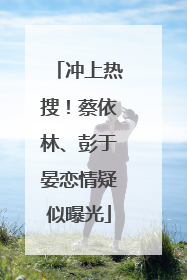 冲上热搜！蔡依林、彭于晏恋情疑似曝光