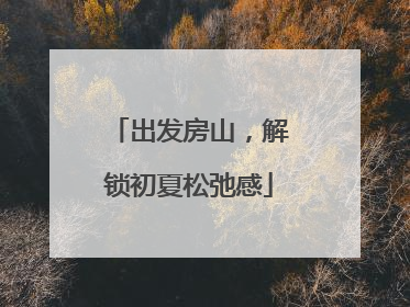出发房山，解锁初夏松弛感
