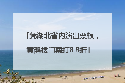 凭湖北省内演出票根，黄鹤楼门票打8.8折