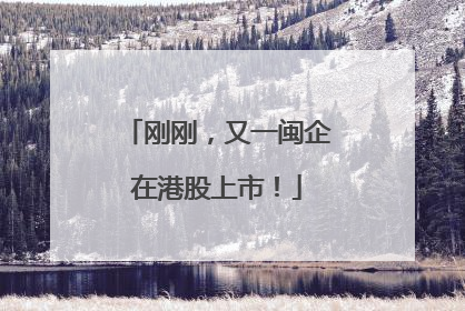 刚刚，又一闽企在港股上市！