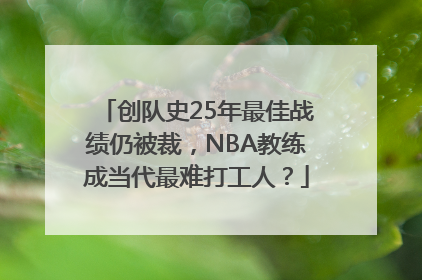 创队史25年最佳战绩仍被裁，NBA教练成当代最难打工人？