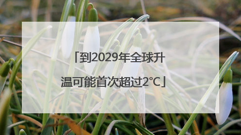 到2029年全球升温可能首次超过2℃