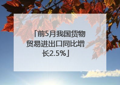 前5月我国货物贸易进出口同比增长2.5%
