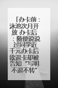 办卡前：泳池次月开放 办卡后：随便说说 过同学近千元办卡后欲退卡却被告知“写明不退不转”！