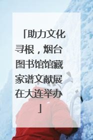 助力文化寻根，烟台图书馆馆藏家谱文献展在大连举办