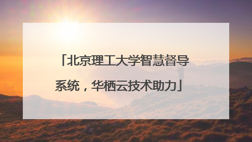 北京理工大学智慧督导系统，华栖云技术助力