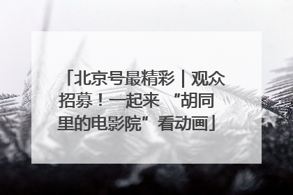 北京号最精彩｜观众招募！一起来 “胡同里的电影院”看动画