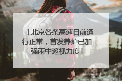 北京各条高速目前通行正常，首发养护已加强雨中巡视力度