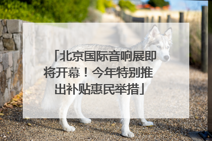 北京国际音响展即将开幕！今年特别推出补贴惠民举措
