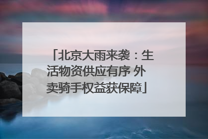 北京大雨来袭：生活物资供应有序 外卖骑手权益获保障