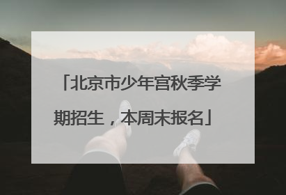 北京市少年宫秋季学期招生，本周末报名
