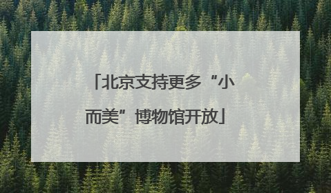 北京支持更多“小而美”博物馆开放