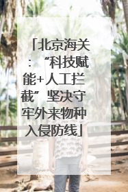 北京海关：“科技赋能+人工拦截”坚决守牢外来物种入侵防线