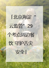 北京海淀“云监管”29个考点周边餐饮 守护舌尖安全